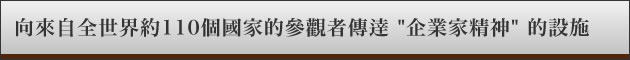 向來自全世界約110個國家的參觀者傳逹 "企業家精神" 的設施