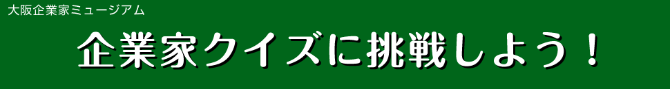 大阪企業家ミュージアム　企業家クイズに挑戦しよう
