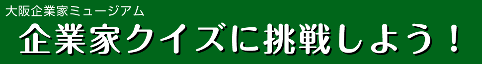 大阪企業家ミュージアム　企業家クイズに挑戦しよう